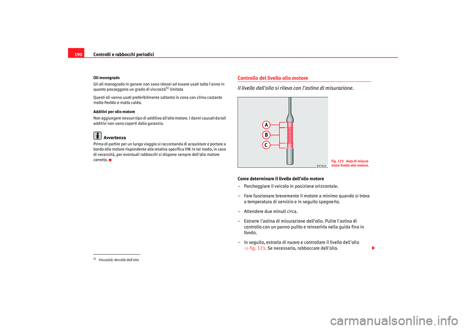 Seat Cordoba 2008 Manuale del proprietario (in Italian) Controlli e rabbocchi periodici
190Oli monogrado
Gli oli monogrado in genere non sono idonei ad essere usati tutto lanno in
quanto posseggono un grado di viscosità
5) limitata
Questi oli vanno usat Seat Cordoba 2008 Manuale del proprietario (in Italian) Controlli e rabbocchi periodici
190Oli monogrado
Gli oli monogrado in genere non sono idonei ad essere usati tutto lanno in
quanto posseggono un grado di viscosità
5) limitata
Questi oli vanno usat
