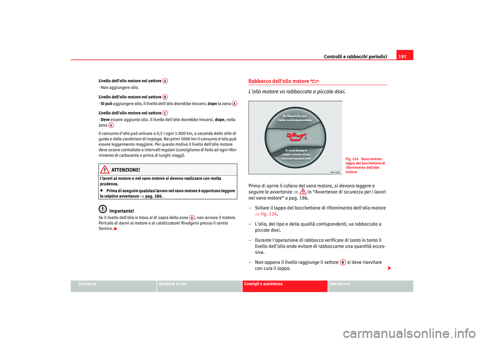 Seat Cordoba 2008 Manuale del proprietario (in Italian) Controlli e rabbocchi periodici191
Sicurezza
Modalità duso
Consigli e assistenza
Dati tecnici
Livello dellolio motore nel settore
- Non aggiungere olio.
Livello dellolio motore nel settore
-
Si Seat Cordoba 2008 Manuale del proprietario (in Italian) Controlli e rabbocchi periodici191
Sicurezza
Modalità duso
Consigli e assistenza
Dati tecnici
Livello dellolio motore nel settore
- Non aggiungere olio.
Livello dellolio motore nel settore
-
Si