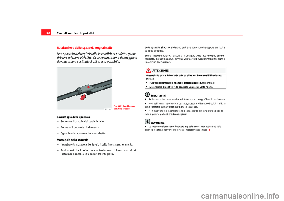 Seat Cordoba 2008 Manuale del proprietario (in Italian) Controlli e rabbocchi periodici
196Sostituzione delle spazzole tergicristallo
Una spazzola del tergicristallo in condizioni perfette, garan-
tirà una migliore visibilità. Se le spazzole sono danneg Seat Cordoba 2008 Manuale del proprietario (in Italian) Controlli e rabbocchi periodici
196Sostituzione delle spazzole tergicristallo
Una spazzola del tergicristallo in condizioni perfette, garan-
tirà una migliore visibilità. Se le spazzole sono danneg