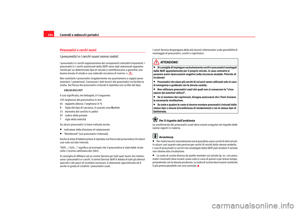 Seat Cordoba 2008 Manuale del proprietario (in Italian) Controlli e rabbocchi periodici
204Pneumatici e cerchi nuovi
I pneumatici e i cerchi nuovi vanno rodati.I pneumatici e i cerchi rappresentano dei componenti costruttivi importanti. I
pneumatici e i c Seat Cordoba 2008 Manuale del proprietario (in Italian) Controlli e rabbocchi periodici
204Pneumatici e cerchi nuovi
I pneumatici e i cerchi nuovi vanno rodati.I pneumatici e i cerchi rappresentano dei componenti costruttivi importanti. I
pneumatici e i c