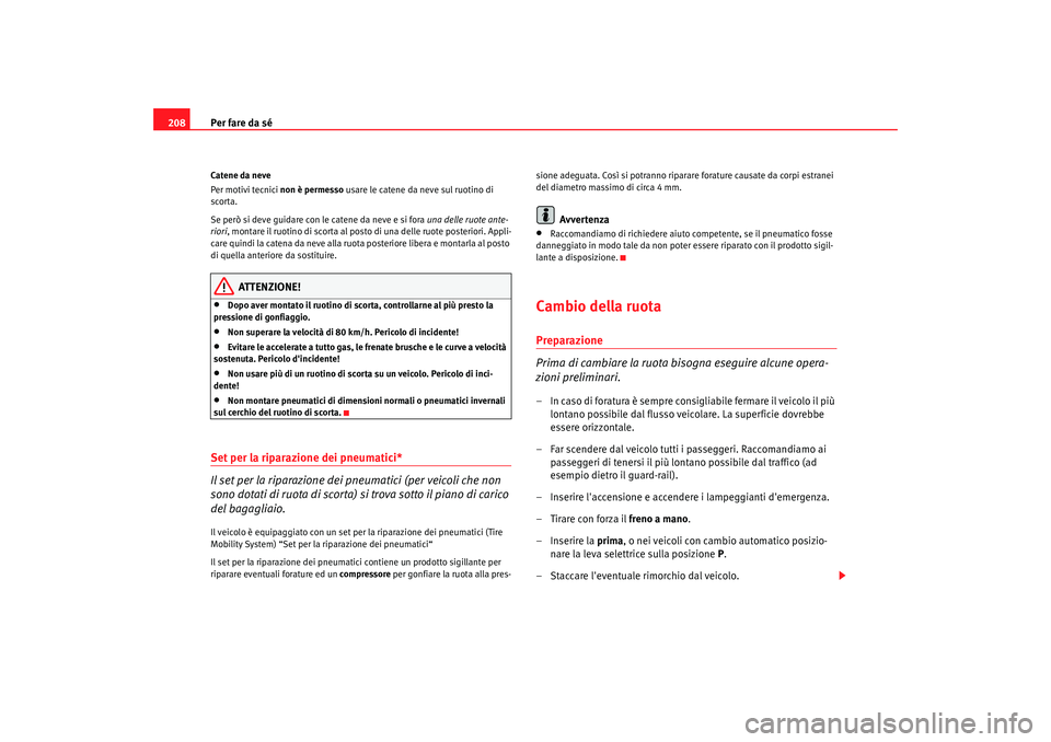 Seat Cordoba 2008 Manuale del proprietario (in Italian) Per fare da sé
208Catene da neve
Per motivi tecnici non è permesso usare le catene da neve sul ruotino di
scorta.
Se però si deve guidare con le catene da neve e si fora una delle ruote ante-
ri Seat Cordoba 2008 Manuale del proprietario (in Italian) Per fare da sé
208Catene da neve
Per motivi tecnici non è permesso usare le catene da neve sul ruotino di
scorta.
Se però si deve guidare con le catene da neve e si fora una delle ruote ante-
ri