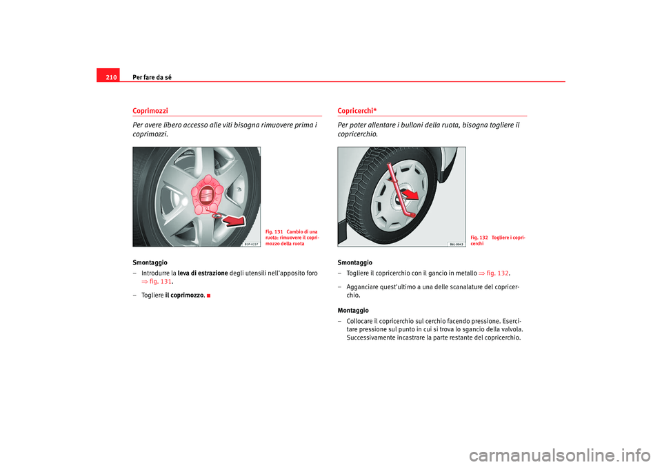 Seat Cordoba 2008 Manuale del proprietario (in Italian) Per fare da sé
210Coprimozzi
Per avere libero accesso alle viti bisogna rimuovere prima i
coprimozzi.Smontaggio
– Introdurre la leva di estrazione degli utensili nellapposito foro
⇒ fig. 131. Seat Cordoba 2008 Manuale del proprietario (in Italian) Per fare da sé
210Coprimozzi
Per avere libero accesso alle viti bisogna rimuovere prima i
coprimozzi.Smontaggio
– Introdurre la leva di estrazione degli utensili nellapposito foro
⇒ fig. 131.