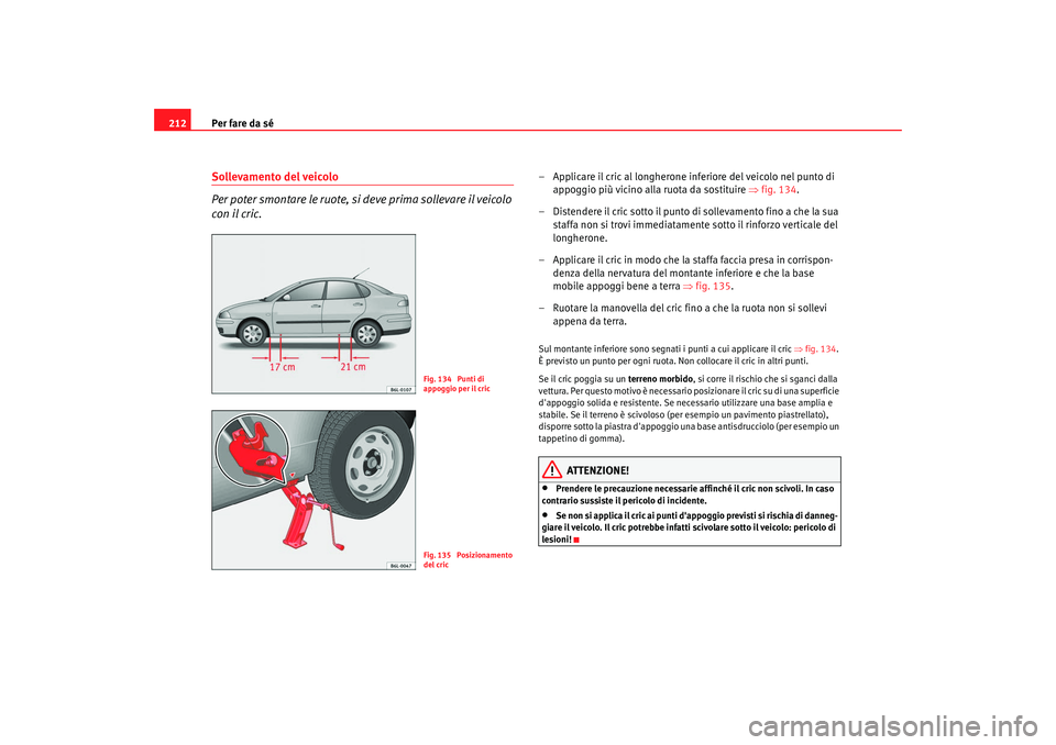 Seat Cordoba 2008 Manuale del proprietario (in Italian) Per fare da sé
212Sollevamento del veicolo
Per poter smontare le ruote, si deve prima sollevare il veicolo
con il cric.
– Applicare il cric al longherone inferiore del veicolo nel punto di
appogg Seat Cordoba 2008 Manuale del proprietario (in Italian) Per fare da sé
212Sollevamento del veicolo
Per poter smontare le ruote, si deve prima sollevare il veicolo
con il cric.
– Applicare il cric al longherone inferiore del veicolo nel punto di
appogg