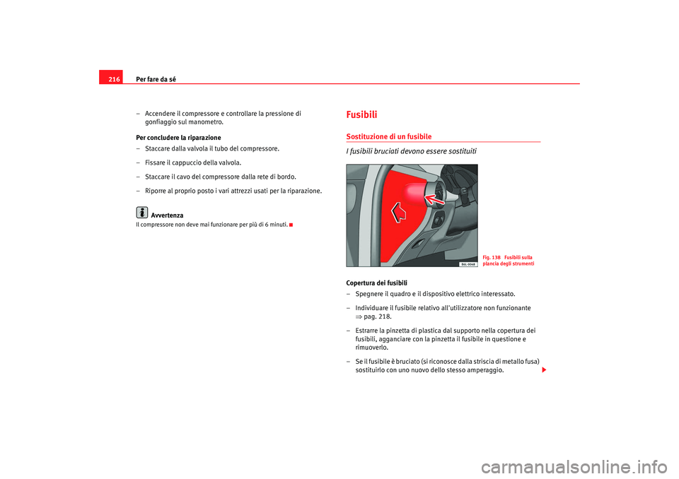 Seat Cordoba 2008 Manuale del proprietario (in Italian) Per fare da sé
216
– Accendere il compressore e controllare la pressione di gonfiaggio sul manometro.
Per concludere la riparazione
– Staccare dalla valvola il tubo del compressore.
– Fissare i Seat Cordoba 2008 Manuale del proprietario (in Italian) Per fare da sé
216
– Accendere il compressore e controllare la pressione di gonfiaggio sul manometro.
Per concludere la riparazione
– Staccare dalla valvola il tubo del compressore.
– Fissare i
