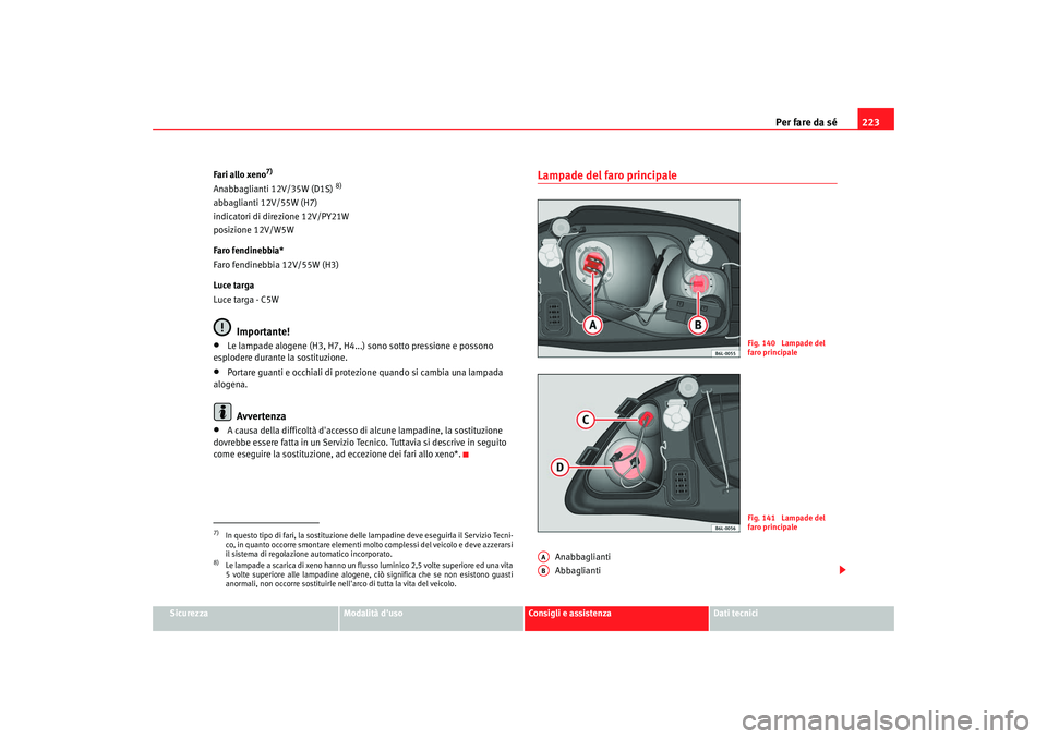 Seat Cordoba 2008 Manuale del proprietario (in Italian) Per fare da sé223
Sicurezza
Modalità duso
Consigli e assistenza
Dati tecnici
Fari allo xeno
7)
Anabbaglianti 12V/35W (D1S)
8)
abbaglianti 12V/55W (H7)
indicatori di direzione 12V/PY21W
posizione 1 Seat Cordoba 2008 Manuale del proprietario (in Italian) Per fare da sé223
Sicurezza
Modalità duso
Consigli e assistenza
Dati tecnici
Fari allo xeno
7)
Anabbaglianti 12V/35W (D1S)
8)
abbaglianti 12V/55W (H7)
indicatori di direzione 12V/PY21W
posizione 1