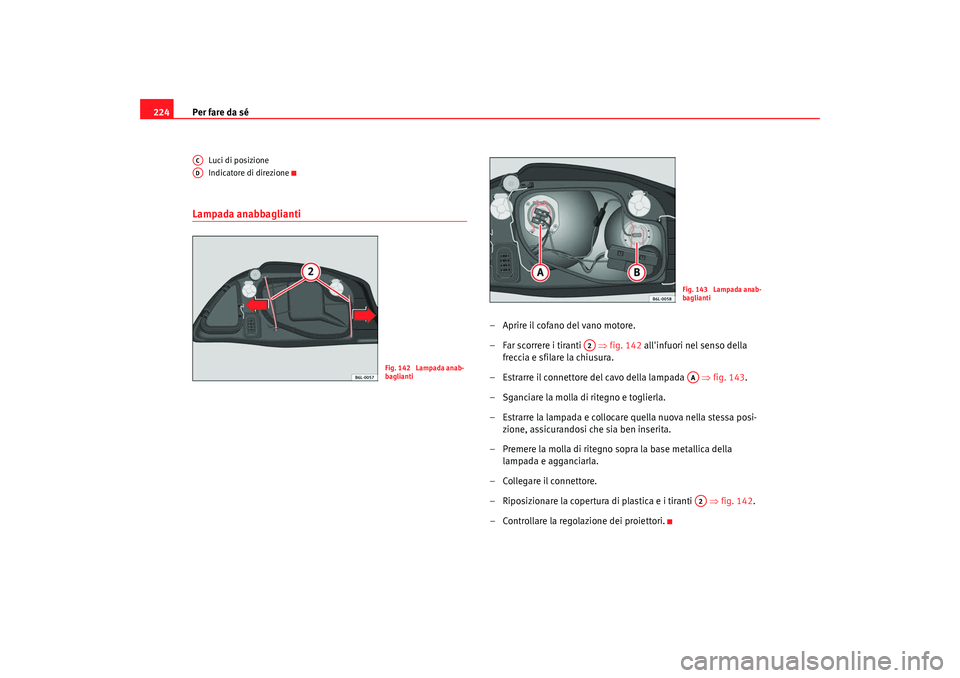 Seat Cordoba 2008 Manuale del proprietario (in Italian) Per fare da sé
224
Luci di posizione
Indicatore di direzione
Lampada anabbaglianti
– Aprire il cofano del vano motore.
– Far scorrere i tiranti ⇒fig. 142 allinfuori nel senso della
freccia Seat Cordoba 2008 Manuale del proprietario (in Italian) Per fare da sé
224
Luci di posizione
Indicatore di direzione
Lampada anabbaglianti
– Aprire il cofano del vano motore.
– Far scorrere i tiranti ⇒fig. 142 allinfuori nel senso della
freccia