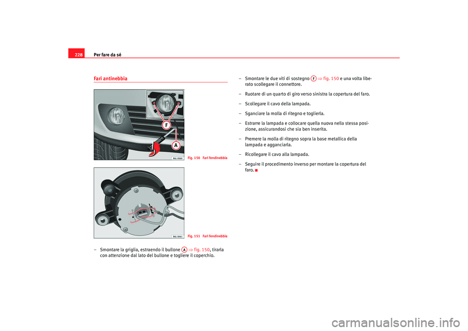 Seat Cordoba 2008 Manuale del proprietario (in Italian) Per fare da sé
228Fari antinebbia– Smontare la griglia, estraendo il bullone ⇒fig. 150, tirarla
con attenzione dal lato del bullone e togliere il coperchio. – Smontare le due viti di sosteg Seat Cordoba 2008 Manuale del proprietario (in Italian) Per fare da sé
228Fari antinebbia– Smontare la griglia, estraendo il bullone ⇒fig. 150, tirarla
con attenzione dal lato del bullone e togliere il coperchio. – Smontare le due viti di sosteg