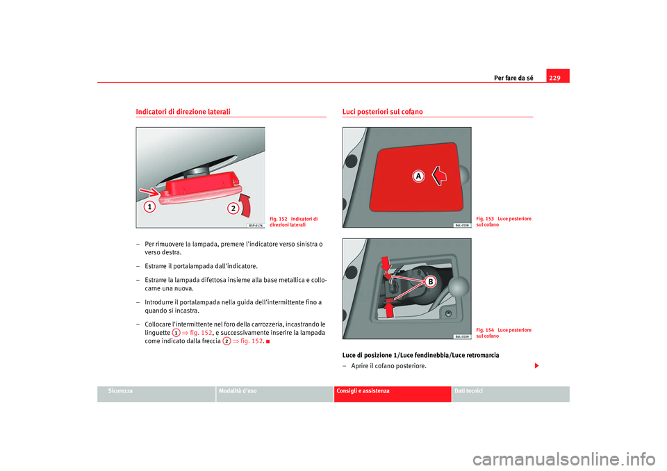 Seat Cordoba 2008 Manuale del proprietario (in Italian) Per fare da sé229
Sicurezza
Modalità duso
Consigli e assistenza
Dati tecnici
Indicatori di direzione laterali– Per rimuovere la lampada, premere lindicatore verso sinistra o
verso destra.
– E Seat Cordoba 2008 Manuale del proprietario (in Italian) Per fare da sé229
Sicurezza
Modalità duso
Consigli e assistenza
Dati tecnici
Indicatori di direzione laterali– Per rimuovere la lampada, premere lindicatore verso sinistra o
verso destra.
– E