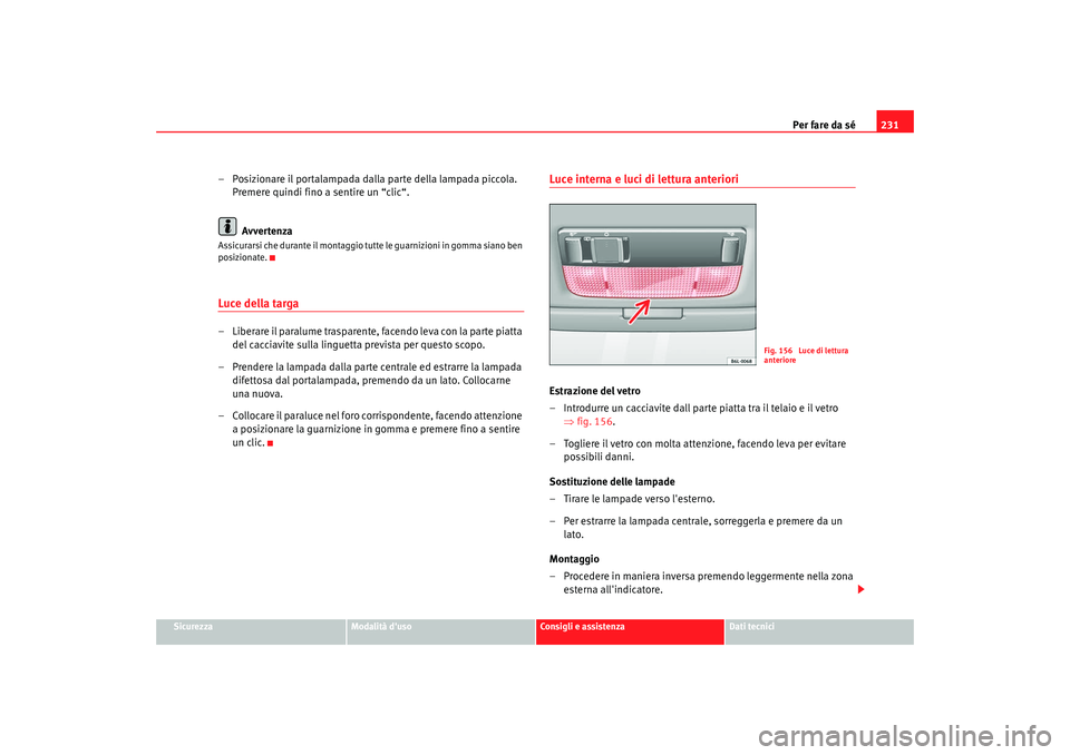 Seat Cordoba 2008 Manuale del proprietario (in Italian) Per fare da sé231
Sicurezza
Modalità duso
Consigli e assistenza
Dati tecnici
– Posizionare il portalampada dalla parte della lampada piccola.
Premere quindi fino a sentire un “clic“.
Avverte Seat Cordoba 2008 Manuale del proprietario (in Italian) Per fare da sé231
Sicurezza
Modalità duso
Consigli e assistenza
Dati tecnici
– Posizionare il portalampada dalla parte della lampada piccola.
Premere quindi fino a sentire un “clic“.
Avverte