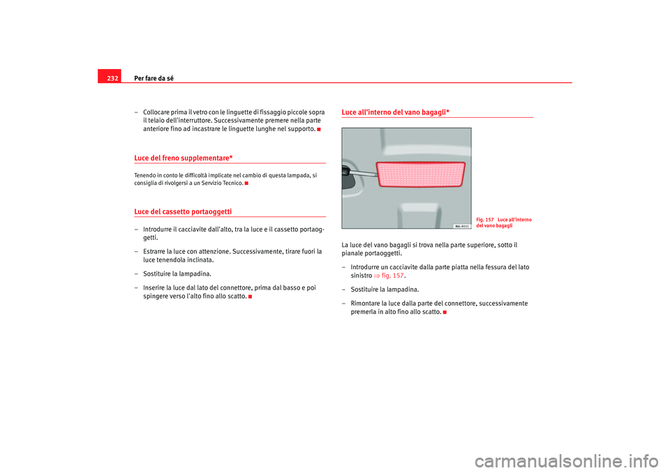 Seat Cordoba 2008 Manuale del proprietario (in Italian) Per fare da sé
232
– Collocare prima il vetro con le linguette di fissaggio piccole sopra il telaio dellinterruttore. Successivamente premere nella parte
anteriore fino ad incastrare le linguette Seat Cordoba 2008 Manuale del proprietario (in Italian) Per fare da sé
232
– Collocare prima il vetro con le linguette di fissaggio piccole sopra il telaio dellinterruttore. Successivamente premere nella parte
anteriore fino ad incastrare le linguette