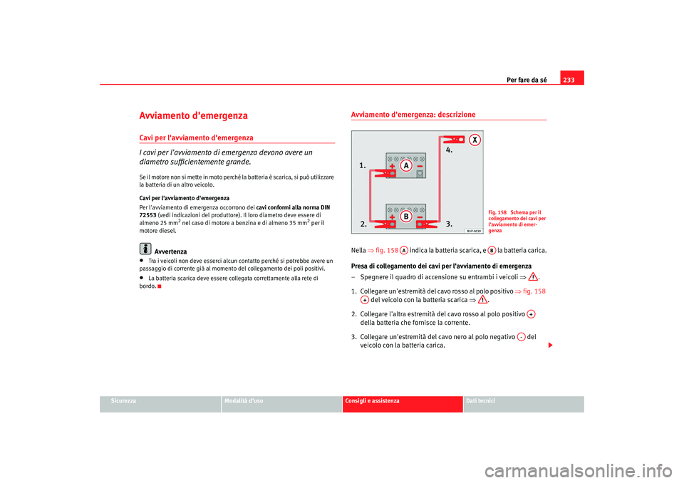 Seat Cordoba 2008 Manuale del proprietario (in Italian) Per fare da sé233
Sicurezza
Modalità duso
Consigli e assistenza
Dati tecnici
Avviamento demergenzaCavi per lavviamento demergenza
I cavi per lavviamento di emergenza devono avere un
diametro s Seat Cordoba 2008 Manuale del proprietario (in Italian) Per fare da sé233
Sicurezza
Modalità duso
Consigli e assistenza
Dati tecnici
Avviamento demergenzaCavi per lavviamento demergenza
I cavi per lavviamento di emergenza devono avere un
diametro s