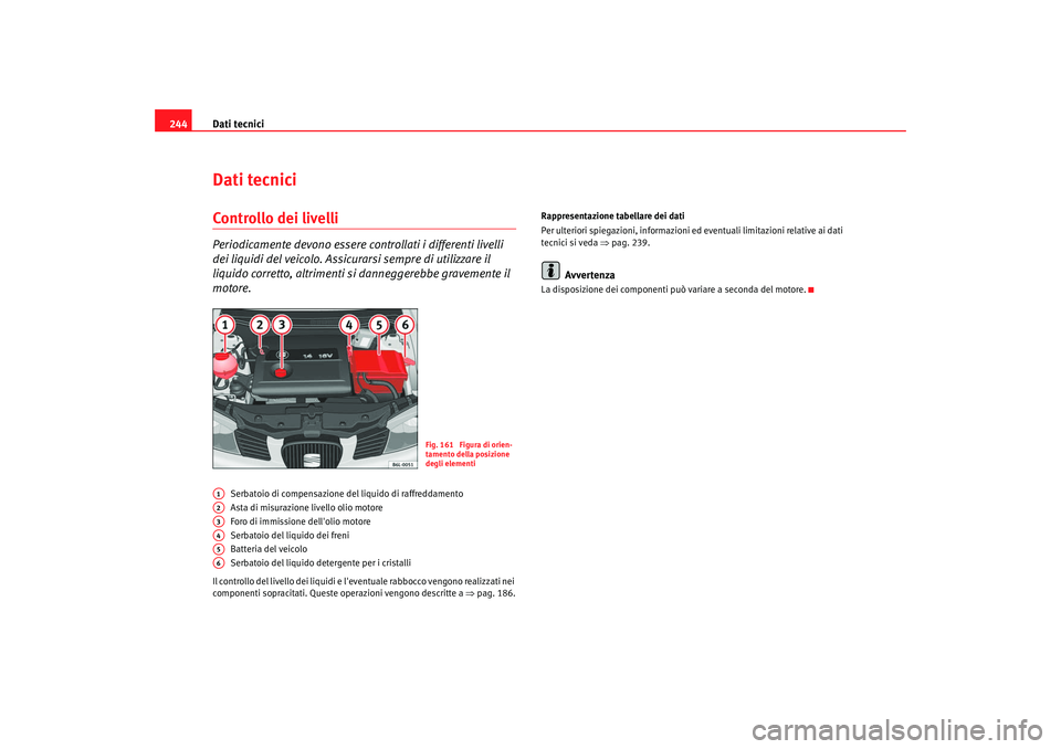 Seat Cordoba 2008 Manuale del proprietario (in Italian) Dati tecnici
244Dati tecniciControllo dei livelliPeriodicamente devono essere controllati i differenti livelli
dei liquidi del veicolo. Assicurarsi sempre di utilizzare il
liquido corretto, altrimen Seat Cordoba 2008 Manuale del proprietario (in Italian) Dati tecnici
244Dati tecniciControllo dei livelliPeriodicamente devono essere controllati i differenti livelli
dei liquidi del veicolo. Assicurarsi sempre di utilizzare il
liquido corretto, altrimen