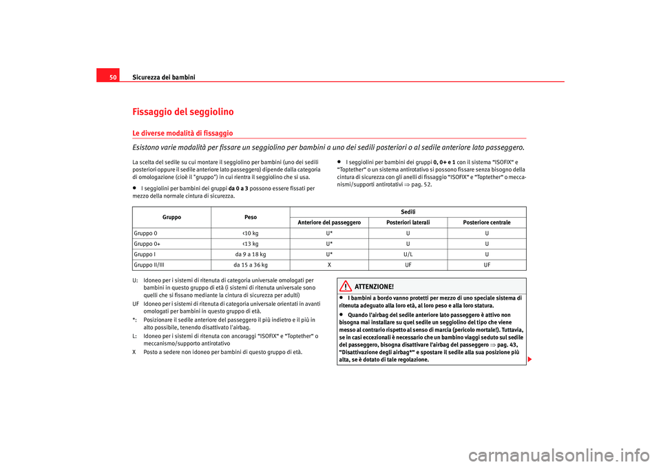 Seat Cordoba 2008  Manuale del proprietario (in Italian) Sicurezza dei bambini
50Fissaggio del seggiolinoLe diverse modalità di fissaggio
Esistono varie modalità per fissare un seggiolino per bambini a  uno dei sedili posteriori o al sedile anteriore lato