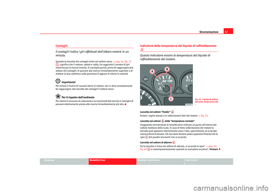 Seat Cordoba 2008 Manuale del proprietario (in Italian) Strumentazione57
Sicurezza
Modalità duso
Consigli e assistenza
Dati tecnici
Contagiri
Il contagiri indica i giri effettuati dallalbero motore in un
minuto.Quando la lancetta del contagiri entra ne Seat Cordoba 2008 Manuale del proprietario (in Italian) Strumentazione57
Sicurezza
Modalità duso
Consigli e assistenza
Dati tecnici
Contagiri
Il contagiri indica i giri effettuati dallalbero motore in un
minuto.Quando la lancetta del contagiri entra ne