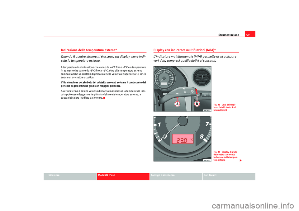 Seat Cordoba 2008 Manuale del proprietario (in Italian) Strumentazione59
Sicurezza
Modalità duso
Consigli e assistenza
Dati tecnici
Indicazione della temperatura esterna*
Quando il quadro strumenti è acceso, sul display viene indi-
cata la temperatura e Seat Cordoba 2008 Manuale del proprietario (in Italian) Strumentazione59
Sicurezza
Modalità duso
Consigli e assistenza
Dati tecnici
Indicazione della temperatura esterna*
Quando il quadro strumenti è acceso, sul display viene indi-
cata la temperatura e