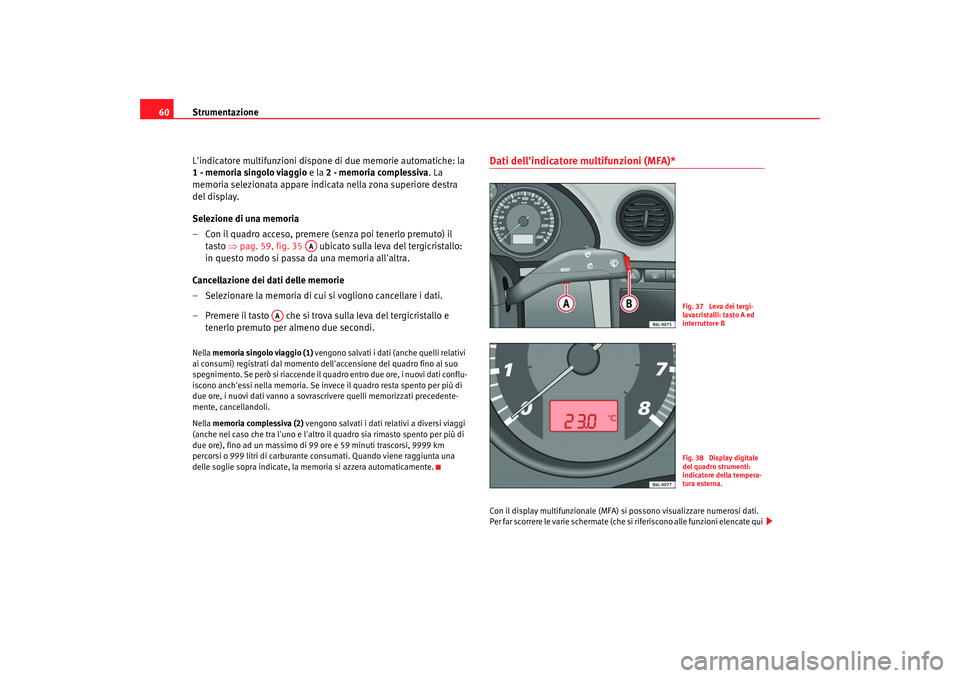 Seat Cordoba 2008 Manuale del proprietario (in Italian) Strumentazione
60
Lindicatore multifunzioni dispone di due memorie automatiche: la
1 - memoria singolo viaggio e la 2 - memoria complessiva . La
memoria selezionata appare indicata nella zona supe Seat Cordoba 2008 Manuale del proprietario (in Italian) Strumentazione
60
Lindicatore multifunzioni dispone di due memorie automatiche: la
1 - memoria singolo viaggio e la 2 - memoria complessiva . La
memoria selezionata appare indicata nella zona supe