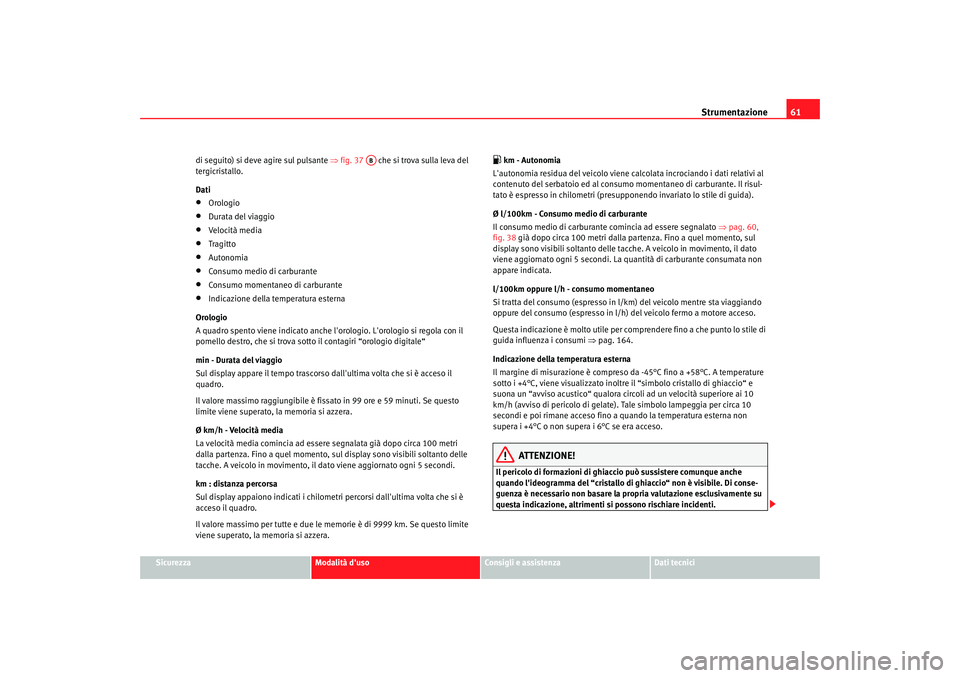 Seat Cordoba 2008 Manuale del proprietario (in Italian) Strumentazione61
Sicurezza
Modalità duso
Consigli e assistenza
Dati tecnici
di seguito) si deve agire sul pulsante
⇒fig. 37 che si trova sulla leva del
tergicristallo.
Dati
•
Orologio
•
D Seat Cordoba 2008 Manuale del proprietario (in Italian) Strumentazione61
Sicurezza
Modalità duso
Consigli e assistenza
Dati tecnici
di seguito) si deve agire sul pulsante
⇒fig. 37 che si trova sulla leva del
tergicristallo.
Dati
•
Orologio
•
D
