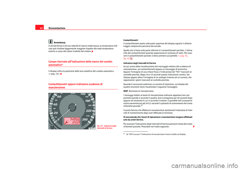 Seat Cordoba 2008 Manuale del proprietario (in Italian) Strumentazione
62
AvvertenzaA veicolo fermo o ad una velocità di marcia molto bassa, la temperatura indi-
cata può risultare leggermente maggiore rispetto alla reale temperatura
esterna a causa del Seat Cordoba 2008 Manuale del proprietario (in Italian) Strumentazione
62
AvvertenzaA veicolo fermo o ad una velocità di marcia molto bassa, la temperatura indi-
cata può risultare leggermente maggiore rispetto alla reale temperatura
esterna a causa del