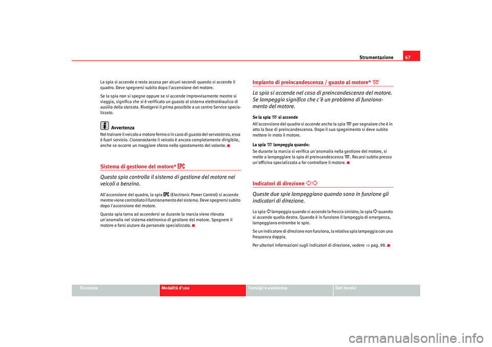 Seat Cordoba 2008 Manuale del proprietario (in Italian) Strumentazione67
Sicurezza
Modalità duso
Consigli e assistenza
Dati tecnici
La spia si accende e resta accesa per alcuni secondi quando si accende il
quadro. Deve spegnersi subito dopo laccensione Seat Cordoba 2008 Manuale del proprietario (in Italian) Strumentazione67
Sicurezza
Modalità duso
Consigli e assistenza
Dati tecnici
La spia si accende e resta accesa per alcuni secondi quando si accende il
quadro. Deve spegnersi subito dopo laccensione