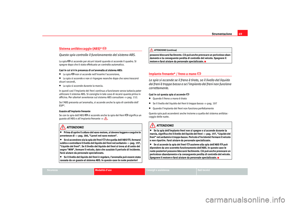 Seat Cordoba 2008 Manuale del proprietario (in Italian) Strumentazione69
Sicurezza
Modalità duso
Consigli e assistenza
Dati tecnici
Sistema antibloccaggio (ABS)*
Questa spia controlla il funzionamento del sistema ABS.
La spia
si accende per a Seat Cordoba 2008 Manuale del proprietario (in Italian) Strumentazione69
Sicurezza
Modalità duso
Consigli e assistenza
Dati tecnici
Sistema antibloccaggio (ABS)*
Questa spia controlla il funzionamento del sistema ABS.
La spia
si accende per a