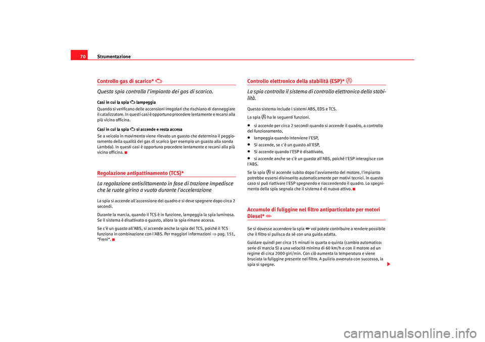 Seat Cordoba 2008 Manuale del proprietario (in Italian) Strumentazione
70Controllo gas di scarico*
Questa spia controlla limpianto dei gas di scarico.
Casi in cui la spia
lampeggia
Quando si verificano delle accensioni irregolari che rischian Seat Cordoba 2008 Manuale del proprietario (in Italian) Strumentazione
70Controllo gas di scarico*
Questa spia controlla limpianto dei gas di scarico.
Casi in cui la spia
lampeggia
Quando si verificano delle accensioni irregolari che rischian