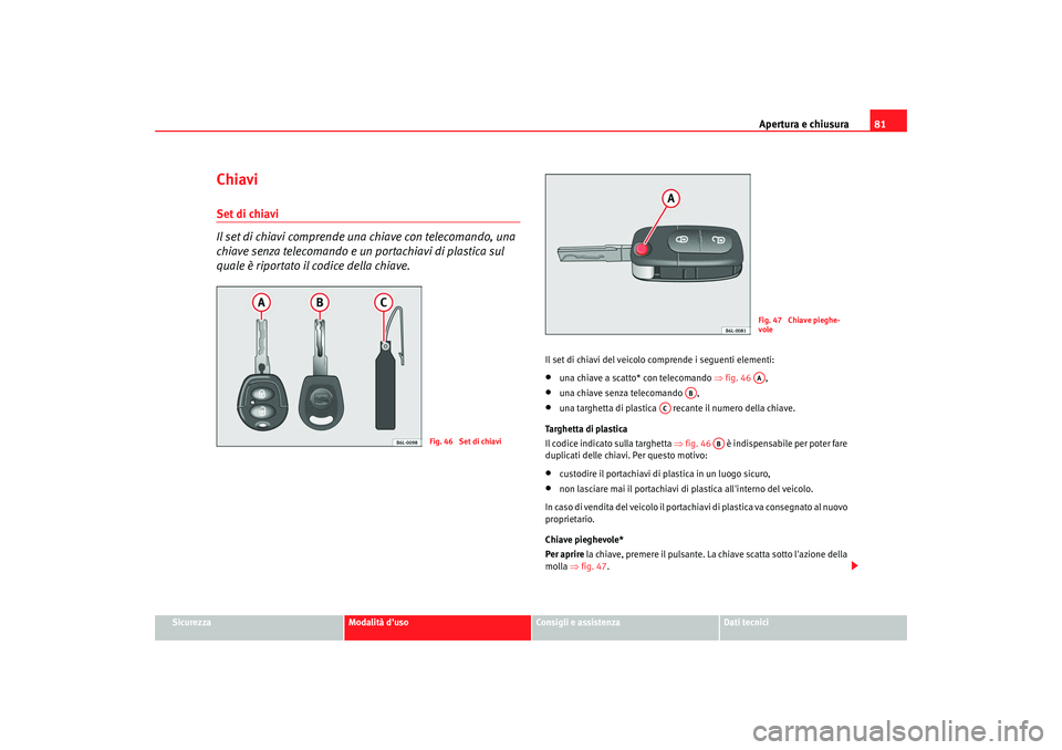 Seat Cordoba 2008 Manuale del proprietario (in Italian) Apertura e chiusura81
Sicurezza
Modalità duso
Consigli e assistenza
Dati tecnici
ChiaviSet di chiavi
Il set di chiavi comprende una chiave con telecomando, una
chiave senza telecomando e un portac Seat Cordoba 2008 Manuale del proprietario (in Italian) Apertura e chiusura81
Sicurezza
Modalità duso
Consigli e assistenza
Dati tecnici
ChiaviSet di chiavi
Il set di chiavi comprende una chiave con telecomando, una
chiave senza telecomando e un portac