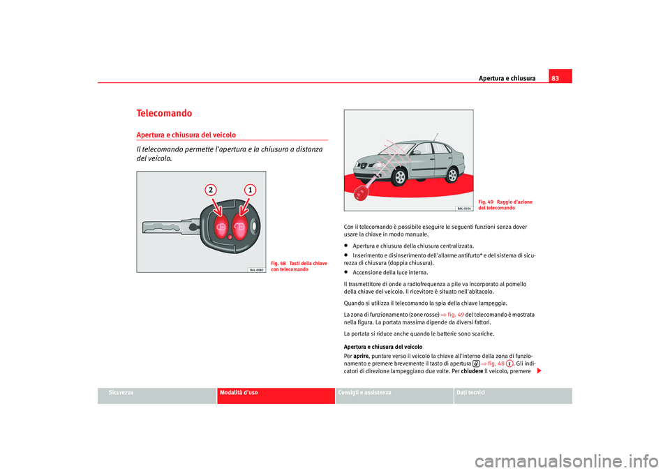 Seat Cordoba 2008 Manuale del proprietario (in Italian) Apertura e chiusura83
Sicurezza
Modalità duso
Consigli e assistenza
Dati tecnici
Te l e c o m a n d oApertura e chiusura del veicolo
Il telecomando permette lapertura e la chiusura a distanza
del Seat Cordoba 2008 Manuale del proprietario (in Italian) Apertura e chiusura83
Sicurezza
Modalità duso
Consigli e assistenza
Dati tecnici
Te l e c o m a n d oApertura e chiusura del veicolo
Il telecomando permette lapertura e la chiusura a distanza
del
