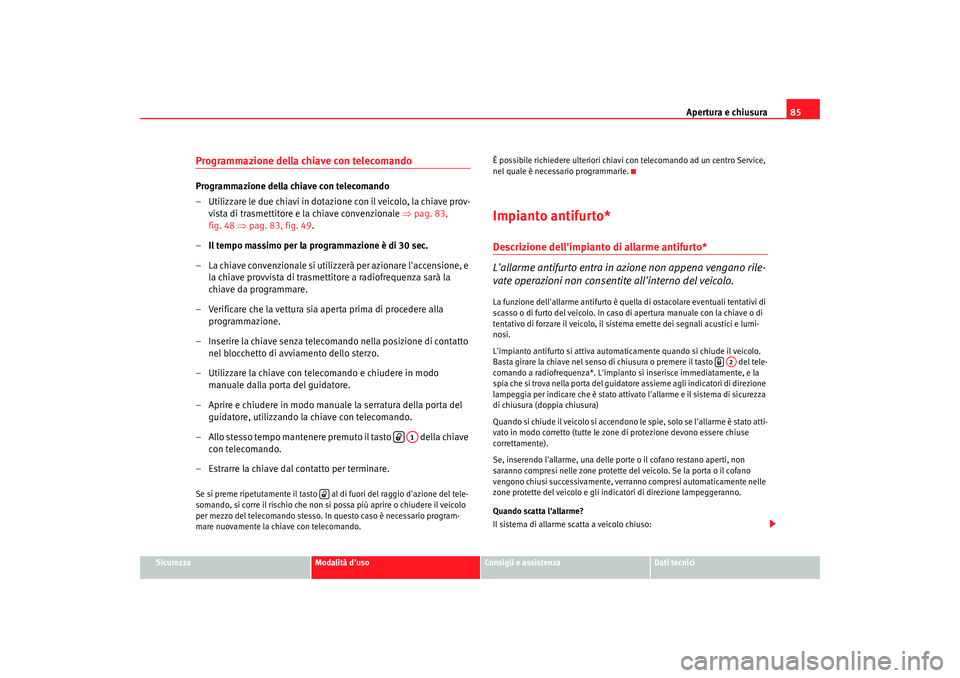 Seat Cordoba 2008 Manuale del proprietario (in Italian) Apertura e chiusura85
Sicurezza
Modalità duso
Consigli e assistenza
Dati tecnici
Programmazione della chiave con telecomandoProgrammazione della chiave con telecomando
– Utilizzare le due chiavi i Seat Cordoba 2008 Manuale del proprietario (in Italian) Apertura e chiusura85
Sicurezza
Modalità duso
Consigli e assistenza
Dati tecnici
Programmazione della chiave con telecomandoProgrammazione della chiave con telecomando
– Utilizzare le due chiavi i