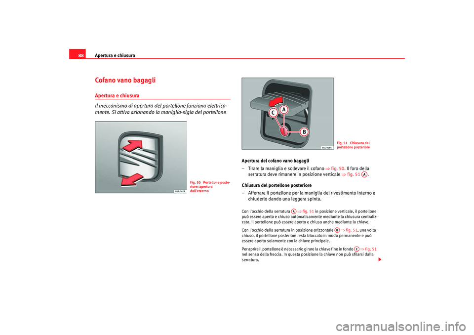 Seat Cordoba 2008 Manuale del proprietario (in Italian) Apertura e chiusura
88Cofano vano bagagliApertura e chiusura
Il meccanismo di apertura del portellone funziona elettrica-
mente. Si attiva azionando la maniglia-sigla del portellone
Apertura del cofa Seat Cordoba 2008 Manuale del proprietario (in Italian) Apertura e chiusura
88Cofano vano bagagliApertura e chiusura
Il meccanismo di apertura del portellone funziona elettrica-
mente. Si attiva azionando la maniglia-sigla del portellone
Apertura del cofa