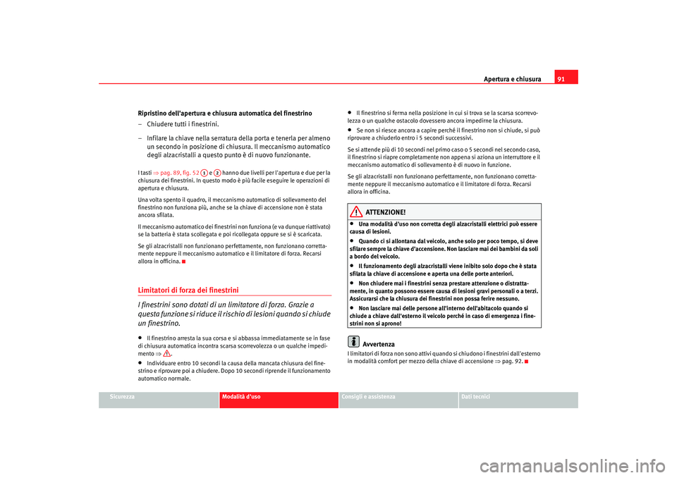 Seat Cordoba 2008 Manuale del proprietario (in Italian) Apertura e chiusura91
Sicurezza
Modalità duso
Consigli e assistenza
Dati tecnici
Ripristino dellapertura e chiusura automatica del finestrino
– Chiudere tutti i finestrini.
– Infilare la chiave Seat Cordoba 2008 Manuale del proprietario (in Italian) Apertura e chiusura91
Sicurezza
Modalità duso
Consigli e assistenza
Dati tecnici
Ripristino dellapertura e chiusura automatica del finestrino
– Chiudere tutti i finestrini.
– Infilare la chiave