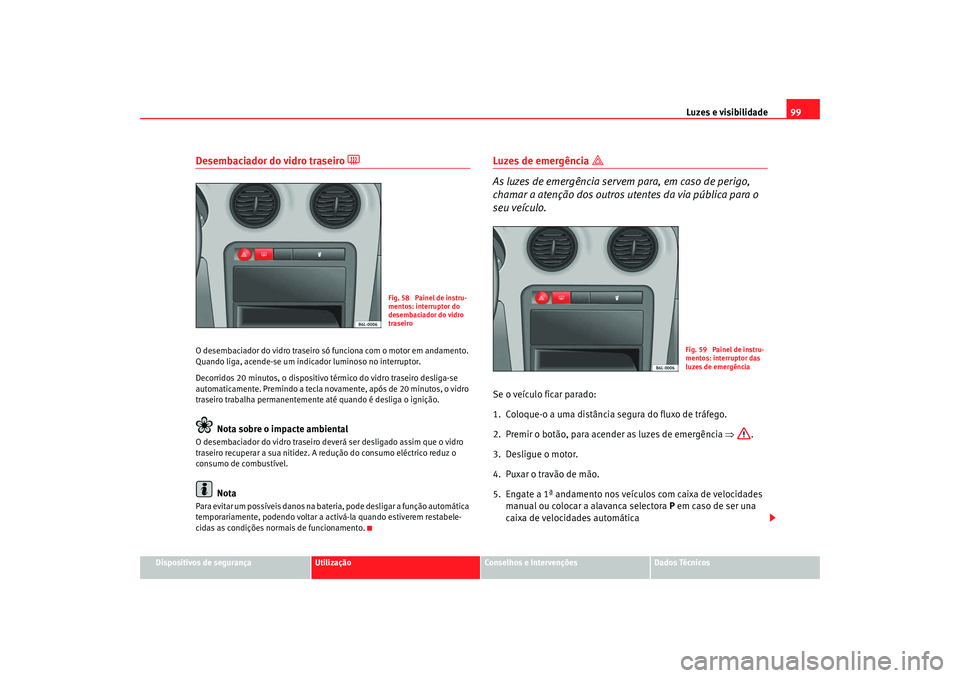 Seat Cordoba 2008 Manual do proprietário (in Portuguese) Luzes e visibilidade99
Dispositivos de segurança
Utilização
Conselhos e Intervenções
Dados Técnicos
Desembaciador do vidro traseiro
O desembaciador do vidro traseiro só funciona com o moto Seat Cordoba 2008 Manual do proprietário (in Portuguese) Luzes e visibilidade99
Dispositivos de segurança
Utilização
Conselhos e Intervenções
Dados Técnicos
Desembaciador do vidro traseiro
O desembaciador do vidro traseiro só funciona com o moto