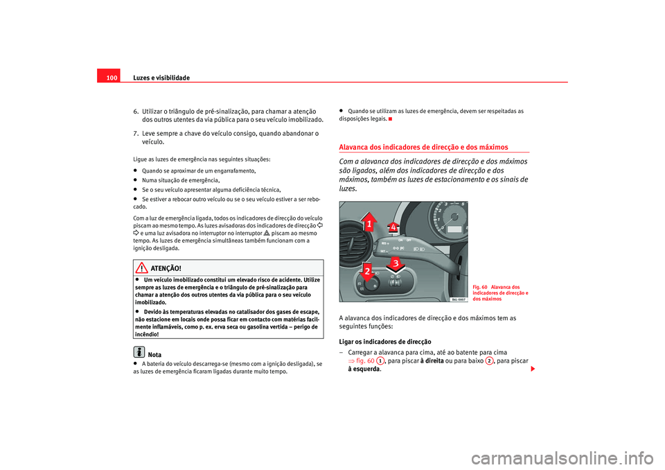 Seat Cordoba 2008 Manual do proprietário (in Portuguese) Luzes e visibilidade
100
6. Utilizar o triângulo de pré-sinalização, para chamar a atenção dos outros utentes da via pública para o seu veículo imobilizado.
7. Leve sempre a chave do veícul Seat Cordoba 2008 Manual do proprietário (in Portuguese) Luzes e visibilidade
100
6. Utilizar o triângulo de pré-sinalização, para chamar a atenção dos outros utentes da via pública para o seu veículo imobilizado.
7. Leve sempre a chave do veícul