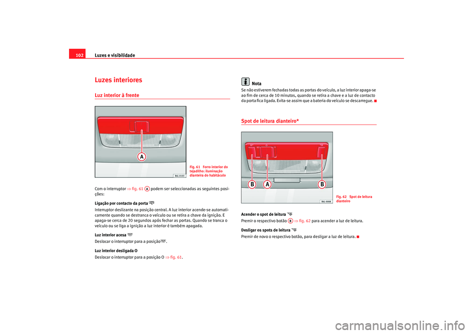 Seat Cordoba 2008 Manual do proprietário (in Portuguese) Luzes e visibilidade
102Luzes interioresLuz interior à frente Com o interruptor ⇒fig. 61 podem ser seleccionadas as seguintes posi-
ções:
Ligação por contacto da porta
Interruptor desli Seat Cordoba 2008 Manual do proprietário (in Portuguese) Luzes e visibilidade
102Luzes interioresLuz interior à frente Com o interruptor ⇒fig. 61 podem ser seleccionadas as seguintes posi-
ções:
Ligação por contacto da porta
Interruptor desli