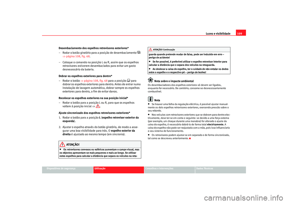 Seat Cordoba 2008 Manual do proprietário (in Portuguese) Luzes e visibilidade109
Dispositivos de segurança
Utilização
Conselhos e Intervenções
Dados Técnicos
Desembaciamento dos espelhos retrovisores exteriores*
– Rodar o botão giratório para a po Seat Cordoba 2008 Manual do proprietário (in Portuguese) Luzes e visibilidade109
Dispositivos de segurança
Utilização
Conselhos e Intervenções
Dados Técnicos
Desembaciamento dos espelhos retrovisores exteriores*
– Rodar o botão giratório para a po