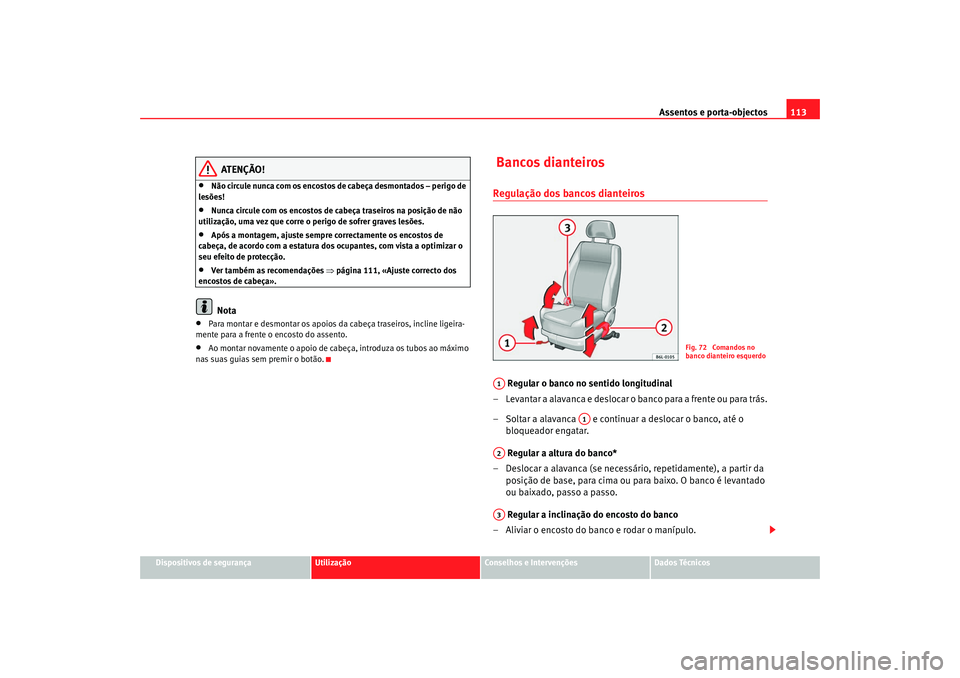 Seat Cordoba 2008 Manual do proprietário (in Portuguese) Assentos e porta-objectos113
Dispositivos de segurança
Utilização
Conselhos e Intervenções
Dados Técnicos
ATENÇÃO!
•
Não circule nunca com os encostos de cabeça desmontados – perigo de
Seat Cordoba 2008 Manual do proprietário (in Portuguese) Assentos e porta-objectos113
Dispositivos de segurança
Utilização
Conselhos e Intervenções
Dados Técnicos
ATENÇÃO!
•
Não circule nunca com os encostos de cabeça desmontados – perigo de