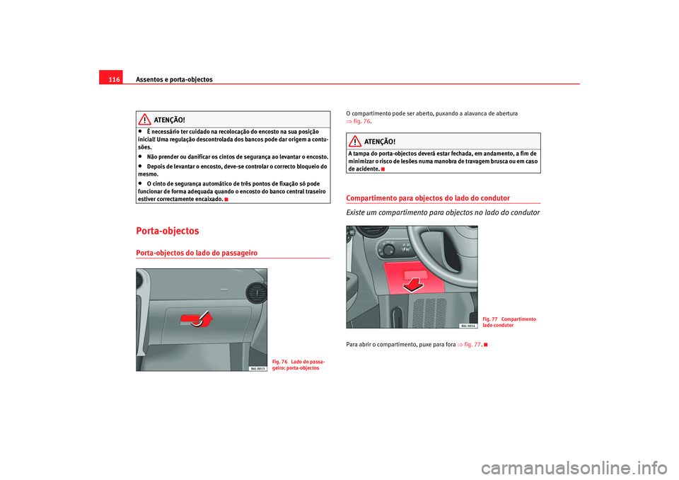 Seat Cordoba 2008 Manual do proprietário (in Portuguese) Assentos e porta-objectos
116
ATENÇÃO!
•
É necessário ter cuidado na recolocação do encosto na sua posição
inicial! Uma regulação descontrolada dos bancos pode dar origem a contu-
sões.
Seat Cordoba 2008 Manual do proprietário (in Portuguese) Assentos e porta-objectos
116
ATENÇÃO!
•
É necessário ter cuidado na recolocação do encosto na sua posição
inicial! Uma regulação descontrolada dos bancos pode dar origem a contu-
sões.