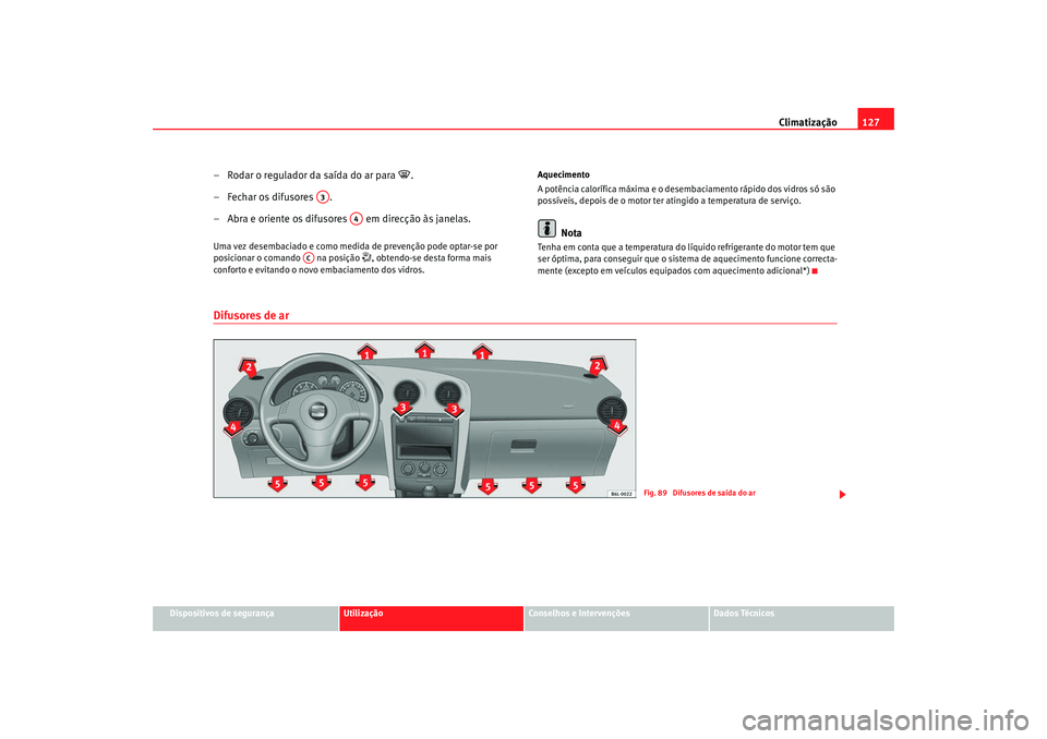 Seat Cordoba 2008 Manual do proprietário (in Portuguese) Climatização127
Dispositivos de segurança
Utilização
Conselhos e Intervenções
Dados Técnicos
– Rodar o regulador da saída do ar para
.
– Fechar os difusores .
– Abra e oriente os Seat Cordoba 2008 Manual do proprietário (in Portuguese) Climatização127
Dispositivos de segurança
Utilização
Conselhos e Intervenções
Dados Técnicos
– Rodar o regulador da saída do ar para
.
– Fechar os difusores .
– Abra e oriente os