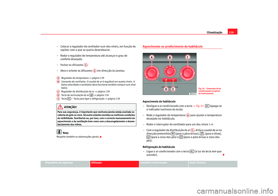 Seat Cordoba 2008  Manual do proprietário (in Portuguese)  Climatização129
Dispositivos de segurança
Utilização
Conselhos e Intervenções
Dados Técnicos
– Colocar o regulador do ventilador num dos níveis, em função da 
rapidez com a que se queira 
