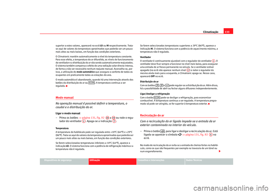 Seat Cordoba 2008  Manual do proprietário (in Portuguese)  Climatização133
Dispositivos de segurança
Utilização
Conselhos e Intervenções
Dados Técnicos
superior a estes valores, aparecerá no ecrã 
LO ou  HI respectivamente. Trata-
se aqui de valores