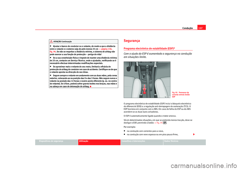 Seat Cordoba 2008  Manual do proprietário (in Portuguese)  Condução137
Dispositivos de segurança
Utilização
Conselhos e Intervenções
Dados Técnicos
•
Ajustar o banco do condutor ou o volante, de modo a que a distância 
entre o volante e o esterno s