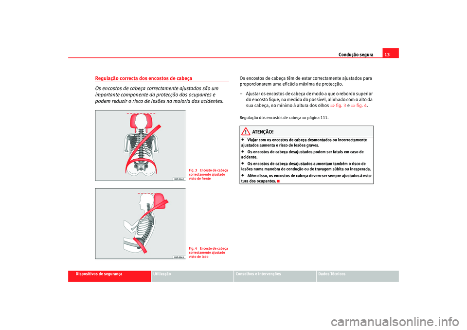 Seat Cordoba 2008 Manual do proprietário (in Portuguese) Condução segura13
Dispositivos de segurança
Utilização
Conselhos e Intervenções
Dados Técnicos
Regulação correcta dos encostos de cabeça
Os encostos de cabeça correctamente ajustados são Seat Cordoba 2008 Manual do proprietário (in Portuguese) Condução segura13
Dispositivos de segurança
Utilização
Conselhos e Intervenções
Dados Técnicos
Regulação correcta dos encostos de cabeça
Os encostos de cabeça correctamente ajustados são