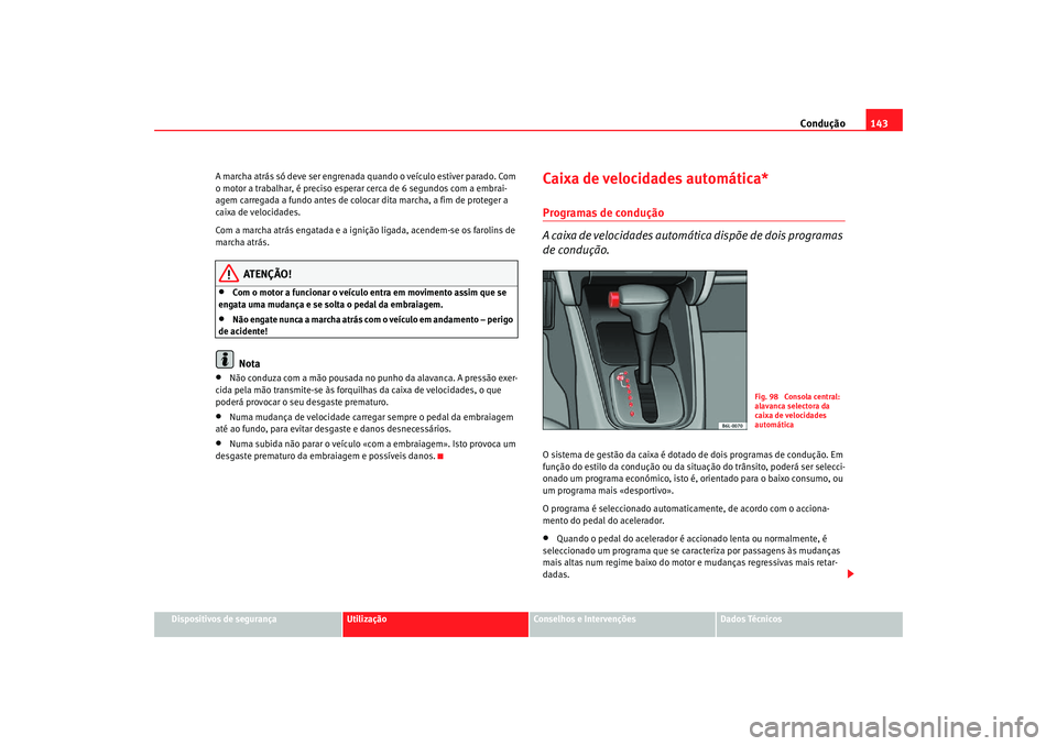 Seat Cordoba 2008 Manual do proprietário (in Portuguese) Condução143
Dispositivos de segurança
Utilização
Conselhos e Intervenções
Dados Técnicos
A marcha atrás só deve ser engrenada quando o veículo estiver parado. Com
o motor a trabalhar, é p Seat Cordoba 2008 Manual do proprietário (in Portuguese) Condução143
Dispositivos de segurança
Utilização
Conselhos e Intervenções
Dados Técnicos
A marcha atrás só deve ser engrenada quando o veículo estiver parado. Com
o motor a trabalhar, é p