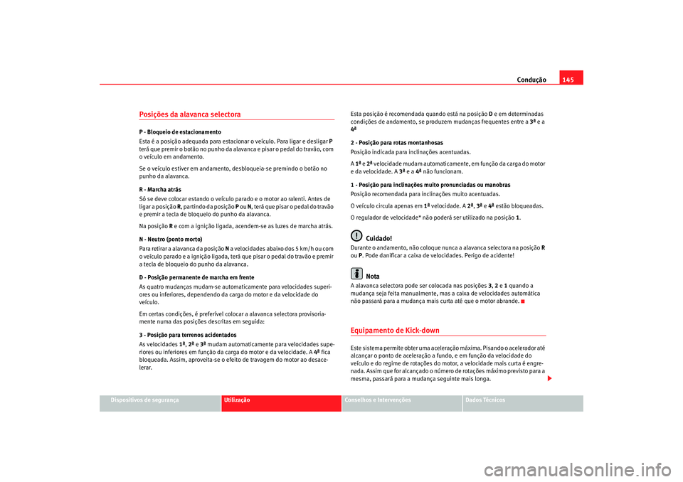 Seat Cordoba 2008 Manual do proprietário (in Portuguese) Condução145
Dispositivos de segurança
Utilização
Conselhos e Intervenções
Dados Técnicos
Posições da alavanca selectoraP - Bloqueio de estacionamento
Esta é a posição adequada para estaci Seat Cordoba 2008 Manual do proprietário (in Portuguese) Condução145
Dispositivos de segurança
Utilização
Conselhos e Intervenções
Dados Técnicos
Posições da alavanca selectoraP - Bloqueio de estacionamento
Esta é a posição adequada para estaci