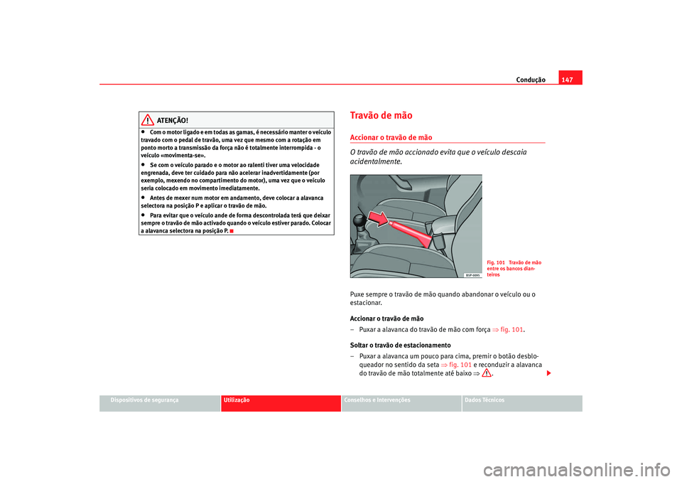 Seat Cordoba 2008 Manual do proprietário (in Portuguese) Condução147
Dispositivos de segurança
Utilização
Conselhos e Intervenções
Dados Técnicos
ATENÇÃO!
•
Com o motor ligado e em todas as gamas, é necessário manter o veículo
travado com o Seat Cordoba 2008 Manual do proprietário (in Portuguese) Condução147
Dispositivos de segurança
Utilização
Conselhos e Intervenções
Dados Técnicos
ATENÇÃO!
•
Com o motor ligado e em todas as gamas, é necessário manter o veículo
travado com o