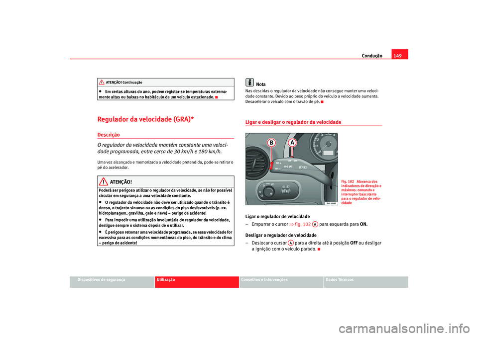 Seat Cordoba 2008 Manual do proprietário (in Portuguese) Condução149
Dispositivos de segurança
Utilização
Conselhos e Intervenções
Dados Técnicos
•
Em certas alturas do ano, podem registar-se temperaturas extrema-
mente altas ou baixas no habitác Seat Cordoba 2008 Manual do proprietário (in Portuguese) Condução149
Dispositivos de segurança
Utilização
Conselhos e Intervenções
Dados Técnicos
•
Em certas alturas do ano, podem registar-se temperaturas extrema-
mente altas ou baixas no habitác