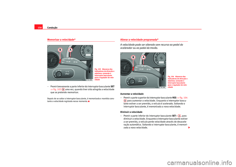 Seat Cordoba 2008 Manual do proprietário (in Portuguese) Condução
150Memorizar a velocidade*– Premir brevemente a parte inferior do interruptor basculante SET
⇒ fig. 103 uma vez, quando tiver sido atingida a velocidade
que se pretende memorizar.D Seat Cordoba 2008 Manual do proprietário (in Portuguese) Condução
150Memorizar a velocidade*– Premir brevemente a parte inferior do interruptor basculante SET
⇒ fig. 103 uma vez, quando tiver sido atingida a velocidade
que se pretende memorizar.D
