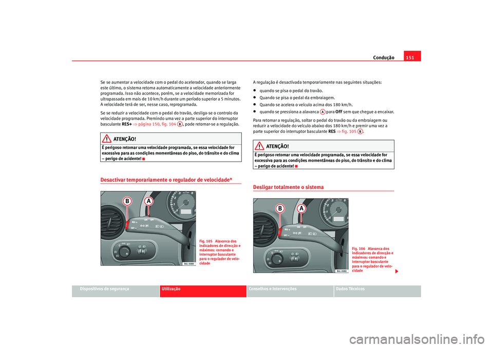 Seat Cordoba 2008 Manual do proprietário (in Portuguese) Condução151
Dispositivos de segurança
Utilização
Conselhos e Intervenções
Dados Técnicos
Se se aumentar a velocidade com o ped
al do acelerador, quando se larga
este último, o sistema retoma Seat Cordoba 2008 Manual do proprietário (in Portuguese) Condução151
Dispositivos de segurança
Utilização
Conselhos e Intervenções
Dados Técnicos
Se se aumentar a velocidade com o ped
al do acelerador, quando se larga
este último, o sistema retoma