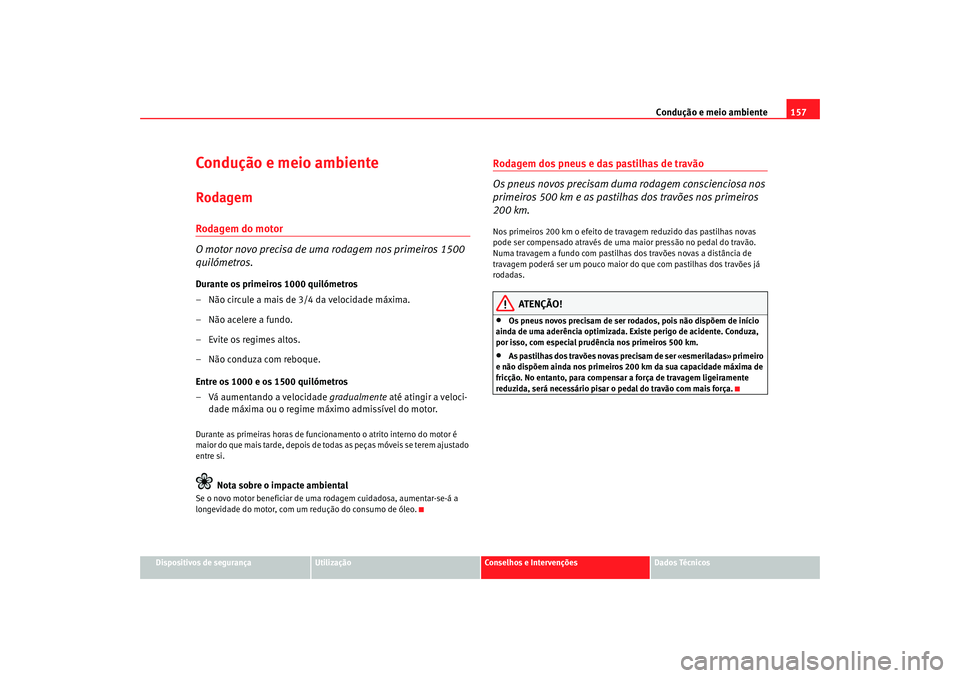 Seat Cordoba 2008 Manual do proprietário (in Portuguese) Condução e meio ambiente157
Dispositivos de segurança
Utilização
Conselhos e Intervenções
Dados Técnicos
Condução e meio ambienteRodagemRodagem do motor
O motor novo precisa de uma rodagem n Seat Cordoba 2008 Manual do proprietário (in Portuguese) Condução e meio ambiente157
Dispositivos de segurança
Utilização
Conselhos e Intervenções
Dados Técnicos
Condução e meio ambienteRodagemRodagem do motor
O motor novo precisa de uma rodagem n