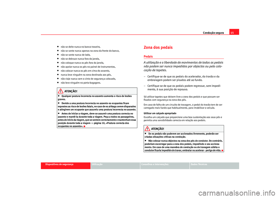 Seat Cordoba 2008 Manual do proprietário (in Portuguese) Condução segura15
Dispositivos de segurança
Utilização
Conselhos e Intervenções
Dados Técnicos
•
não se deite nunca no banco traseiro,
•
não se sente nunca apenas na zona da frente do ba Seat Cordoba 2008 Manual do proprietário (in Portuguese) Condução segura15
Dispositivos de segurança
Utilização
Conselhos e Intervenções
Dados Técnicos
•
não se deite nunca no banco traseiro,
•
não se sente nunca apenas na zona da frente do ba