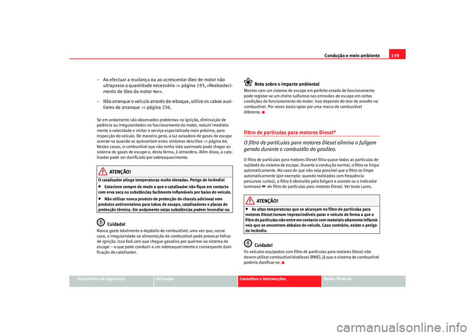 Seat Cordoba 2008 Manual do proprietário (in Portuguese) Condução e meio ambiente159
Dispositivos de segurança
Utilização
Conselhos e Intervenções
Dados Técnicos
– Ao efectuar a mudança ou ao acrescentar óleo de motor não
ultrapasse a quantida Seat Cordoba 2008 Manual do proprietário (in Portuguese) Condução e meio ambiente159
Dispositivos de segurança
Utilização
Conselhos e Intervenções
Dados Técnicos
– Ao efectuar a mudança ou ao acrescentar óleo de motor não
ultrapasse a quantida